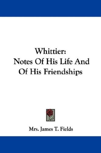 Whittier: Notes Of His Life And Of His Friendships