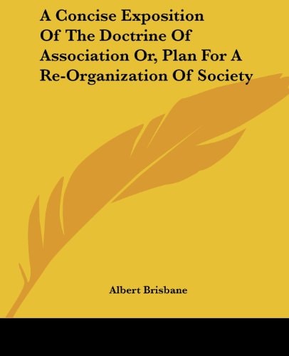 A Concise Exposition Of The Doctrine Of Association Or, Plan For A Re-Organization Of Society
