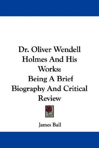 Dr. Oliver Wendell Holmes and His Works: Being a Brief Biography and Critical Review