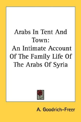Arabs In Tent And Town: An Intimate Account Of The Family Life Of The Arabs Of Syria