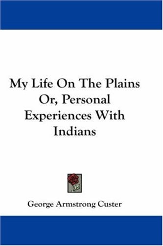 My Life on the Plains Or, Personal Experiences with Indians