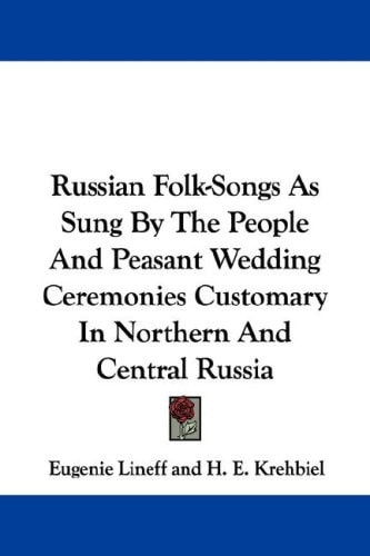 Russian Folk-Songs As Sung By The People And Peasant Wedding Ceremonies Customary In Northern And Central Russia