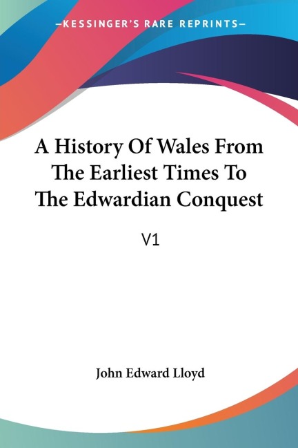 A History Of Wales From The Earliest Times To The Edwardian Conquest: V1