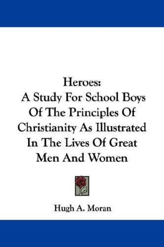 Heroes: A Study For School Boys Of The Principles Of Christianity As Illustrated In The Lives Of Great Men And Women
