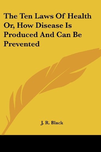The Ten Laws Of Health Or, How Disease Is Produced And Can Be Prevented