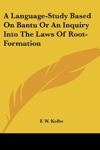 A Language-Study Based On Bantu Or An Inquiry Into The Laws Of Root-Formation
