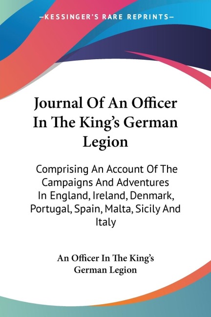 Journal Of An Officer In The Kings German Legion: Comprising An Account Of The Campaigns And Adventures In England, Ireland, Denmark, Portugal, Spain, Malta, Sicily And Italy