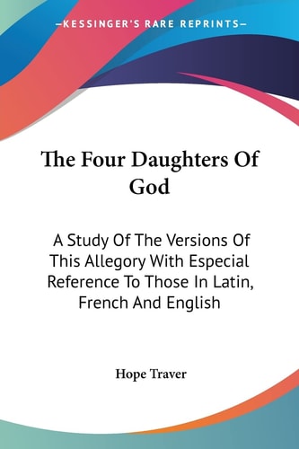 The Four Daughters Of God: A Study Of The Versions Of This Allegory With Especial Reference To Those In Latin, French And English