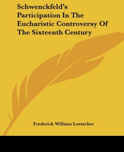 Schwenckfeld's Participation In The Eucharistic Controversy Of The Sixteenth Century