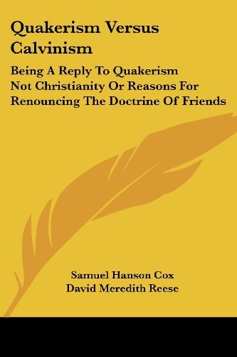 Quakerism Versus Calvinism: Being A Reply To Quakerism Not Christianity Or Reasons For Renouncing The Doctrine Of Friends