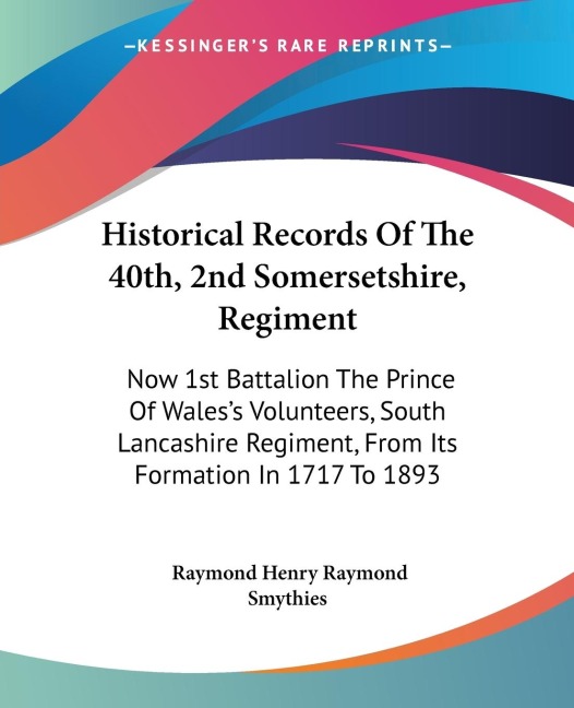 Historical Records Of The 40th, 2nd Somersetshire, Regiment: Now 1st Battalion The Prince Of Waless Volunteers, South Lancashire Regiment, From Its Formation In 1717 To 1893