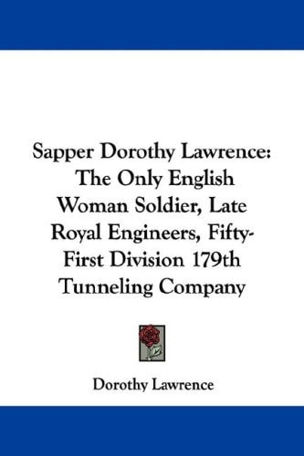 Sapper Dorothy Lawrence: The Only English Woman Soldier, Late Royal Engineers, Fifty-First Division 179th Tunneling Company