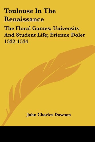Toulouse In The Renaissance: The Floral Games; University And Student Life; Etienne Dolet 1532-1534