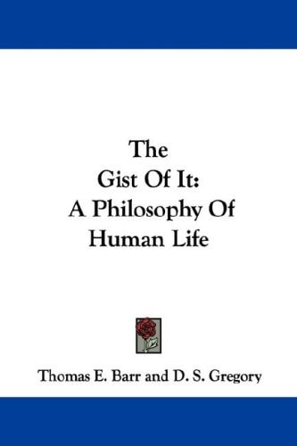 The Gist Of It: A Philosophy Of Human Life