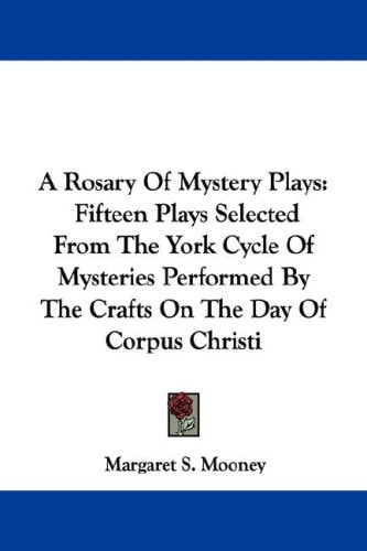 A Rosary Of Mystery Plays: Fifteen Plays Selected From The York Cycle Of Mysteries Performed By The Crafts On The Day Of Corpus Christi