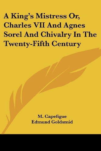 A King's Mistress Or, Charles VII And Agnes Sorel And Chivalry In The Twenty-Fifth Century