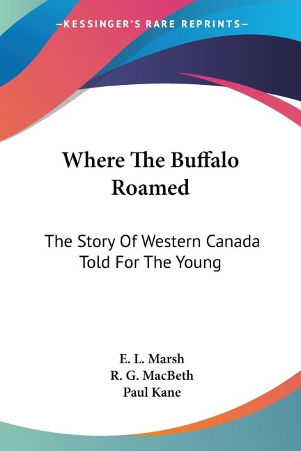 Where The Buffalo Roamed: The Story Of Western Canada Told For The Young