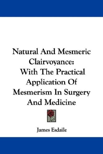 Natural And Mesmeric Clairvoyance: With The Practical Application Of Mesmerism In Surgery And Medicine