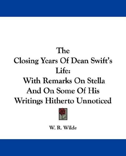 The Closing Years Of Dean Swift's Life: With Remarks On Stella And On Some Of His Writings Hitherto Unnoticed