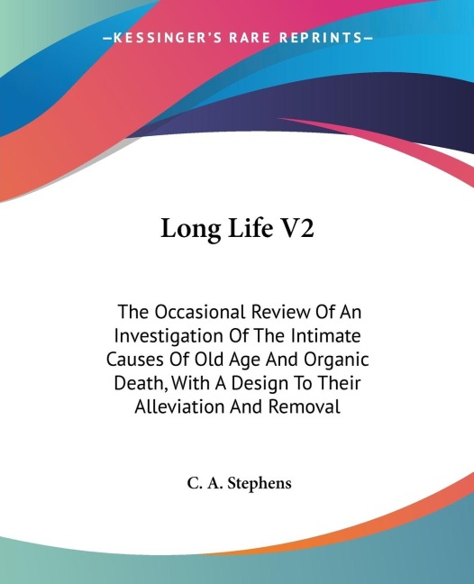Long Life V2: The Occasional Review Of An Investigation Of The Intimate Causes Of Old Age And Organic Death, With A Design To Their Alleviation And Removal