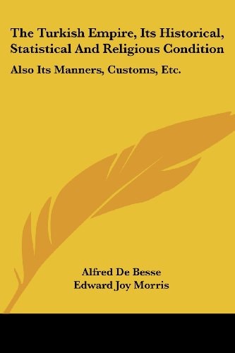 The Turkish Empire, Its Historical, Statistical And Religious Condition: Also Its Manners, Customs, Etc.