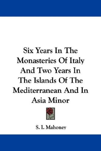 Six Years In The Monasteries Of Italy And Two Years In The Islands Of The Mediterranean And In Asia Minor