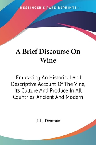 A Brief Discourse On Wine: Embracing An Historical And Descriptive Account Of The Vine, Its Culture And Produce In All Countries, Ancient And Modern
