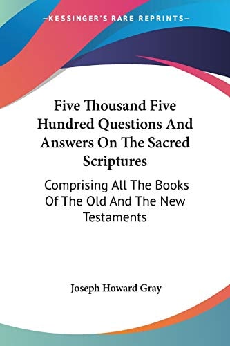 Five Thousand Five Hundred Questions And Answers On The Sacred Scriptures: Comprising All The Books Of The Old And The New Testaments