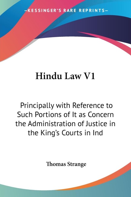 Hindu Law V1: Principally with Reference to Such Portions of It as Concern the Administration of Justice in the Kings Courts in Ind