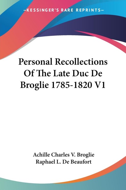 Personal Recollections Of The Late Duc De Broglie 1785-1820 V1