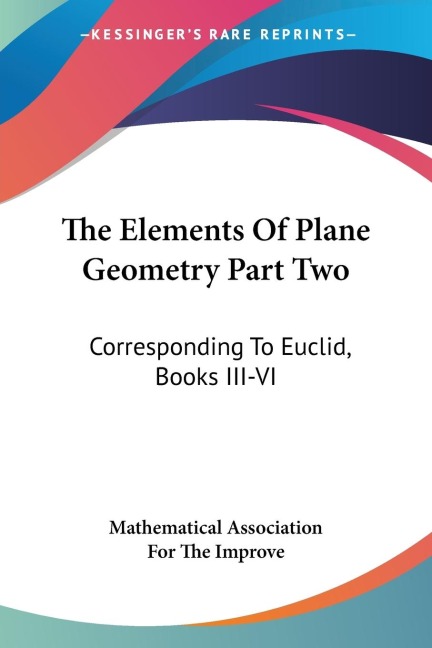 The Elements Of Plane Geometry Part Two: Corresponding To Euclid, Books III-VI