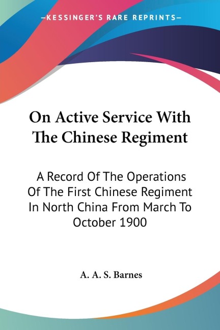 On Active Service With The Chinese Regiment: A Record Of The Operations Of The First Chinese Regiment In North China From March To October 1900