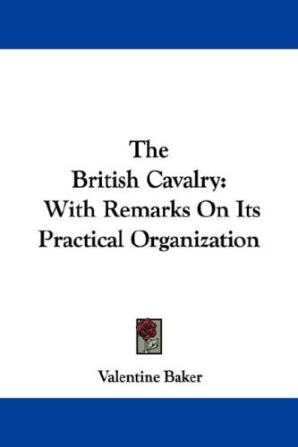 The British Cavalry: With Remarks On Its Practical Organization