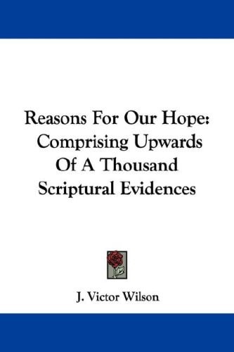 Reasons For Our Hope: Comprising Upwards Of A Thousand Scriptural Evidences