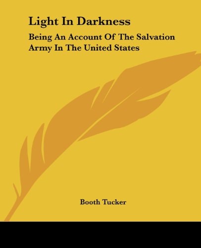 Light In Darkness: Being An Account Of The Salvation Army In The United States