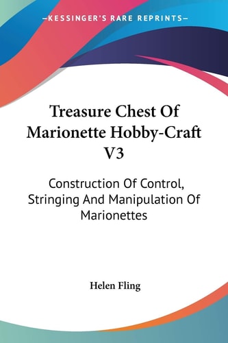 Treasure Chest Of Marionette Hobby-Craft V3: Construction Of Control, Stringing And Manipulation Of Marionettes