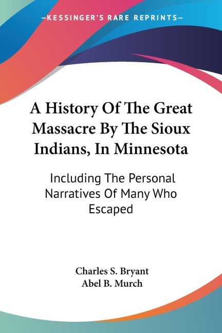 A History Of The Great Massacre By The Sioux Indians, In Minnesota: Including The Personal Narratives Of Many Who Escaped