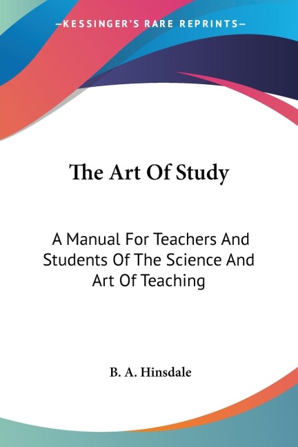 The Art Of Study: A Manual For Teachers And Students Of The Science And Art Of Teaching