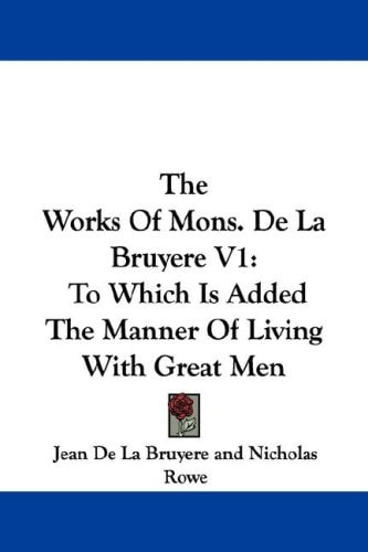 The Works of Mons. de La Bruyere V1: To Which Is Added the Manner of Living with Great Men