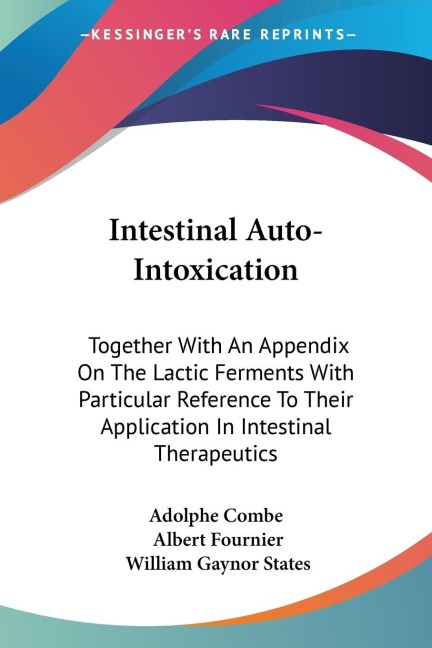 Intestinal Auto-Intoxication: Together With An Appendix On The Lactic Ferments With Particular Reference To Their Application In Intestinal Therapeutics