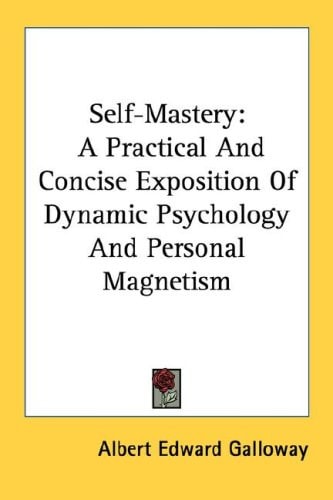 Self-Mastery: A Practical And Concise Exposition Of Dynamic Psychology And Personal Magnetism