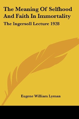 The Meaning Of Selfhood And Faith In Immortality: The Ingersoll Lecture 1928