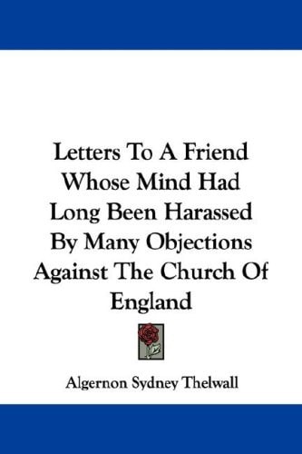 Letters To A Friend Whose Mind Had Long Been Harassed By Many Objections Against The Church Of England