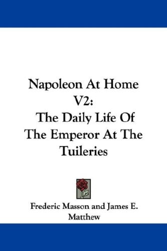 Napoleon At Home V2: The Daily Life Of The Emperor At The Tuileries