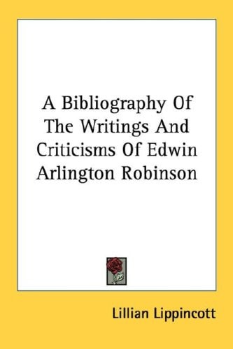 A Bibliography Of The Writings And Criticisms Of Edwin Arlington Robinson