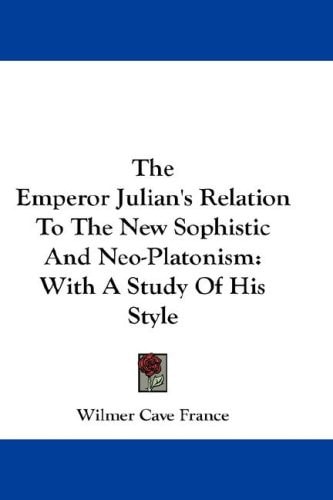 The Emperor Julian's Relation To The New Sophistic And Neo-Platonism: With A Study Of His Style