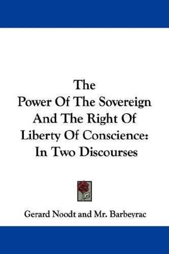 The Power Of The Sovereign And The Right Of Liberty Of Conscience: In Two Discourses