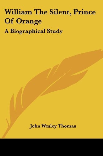 William The Silent, Prince Of Orange: A Biographical Study
