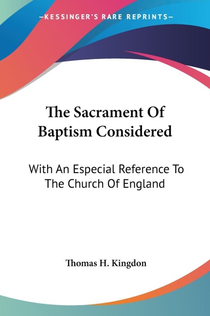 The Sacrament Of Baptism Considered: With An Especial Reference To The Church Of England