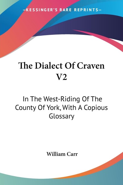 The Dialect Of Craven V2: In The West-Riding Of The County Of York, With A Copious Glossary